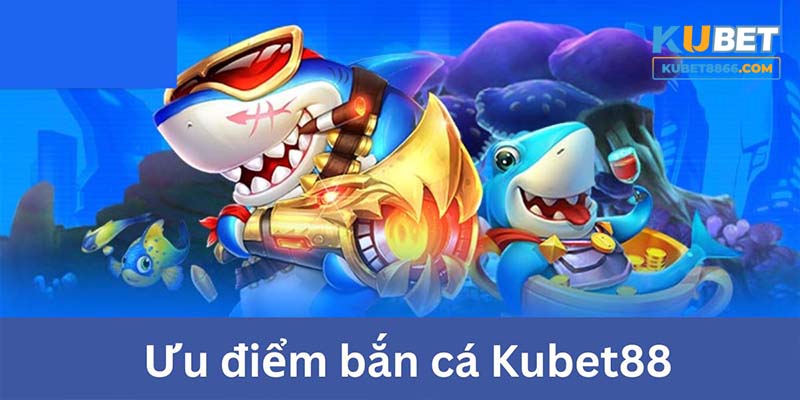 Ưu điểm khi bắn cá tại Kubet88